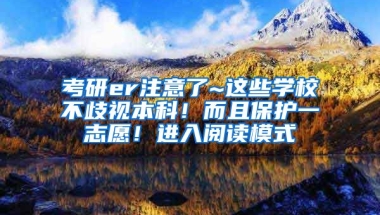 考研er注意了~这些学校不歧视本科！而且保护一志愿！进入阅读模式