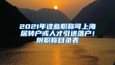 2021年这些职称可上海居转户或人才引进落户！附职称目录表