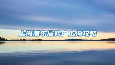 上海浦东居转户上海攻略