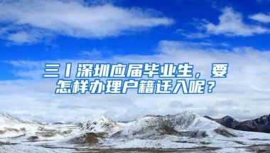 三丨深圳应届毕业生，要怎样办理户籍迁入呢？