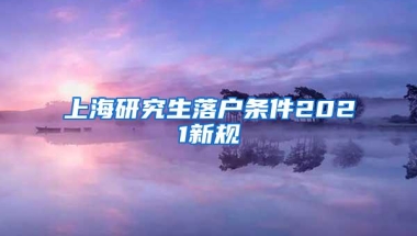 上海研究生落户条件2021新规