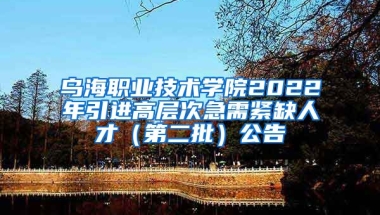 乌海职业技术学院2022年引进高层次急需紧缺人才（第二批）公告