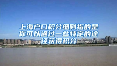 上海户口积分细则指的是你可以通过一些特定的途径获得积分