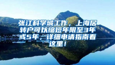 张江科学城工作，上海居转户可以缩短年限至3年或5年，详细申请指南看这里！