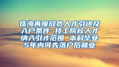 珠海再度放宽人才引进及入户条件 技工院校人才纳入引才范围 本科毕业5年内可先落户后就业