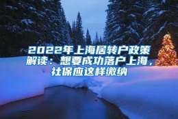 2022年上海居转户政策解读：想要成功落户上海，社保应这样缴纳