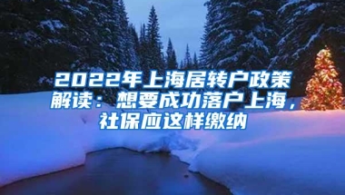 2022年上海居转户政策解读：想要成功落户上海，社保应这样缴纳