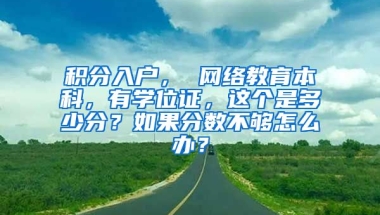 积分入户， 网络教育本科，有学位证，这个是多少分？如果分数不够怎么办？