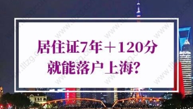 上海居住证积分落户政策，居住证7年＋120分就能落户上海？