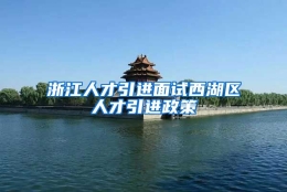 浙江人才引进面试西湖区人才引进政策