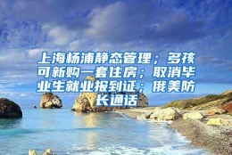 上海杨浦静态管理；多孩可新购一套住房；取消毕业生就业报到证；俄美防长通话