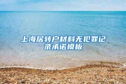 上海居转户材料无犯罪记录承诺模板