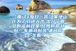 【面试&每日一答】某地山区为了引进人才,出台了很多的福利政策,比如购房补贴、车辆补贴等,请问你怎看？