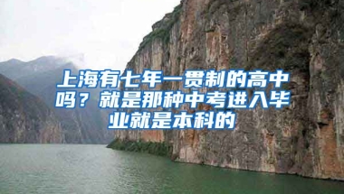 上海有七年一贯制的高中吗？就是那种中考进入毕业就是本科的