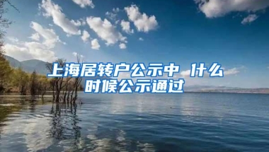 上海居转户公示中 什么时候公示通过