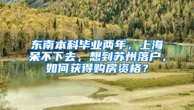 东南本科毕业两年，上海呆不下去，想到苏州落户，如何获得购房资格？