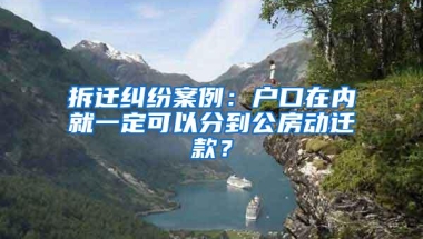 拆迁纠纷案例：户口在内就一定可以分到公房动迁款？