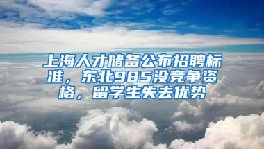 上海人才储备公布招聘标准，东北985没竞争资格，留学生失去优势