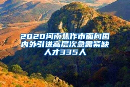 2020河南焦作市面向国内外引进高层次急需紧缺人才335人