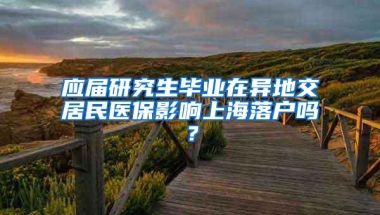 应届研究生毕业在异地交居民医保影响上海落户吗？