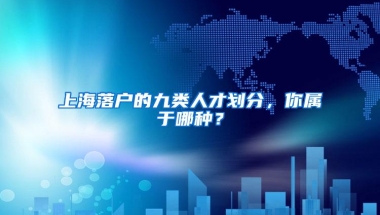 上海落户的九类人才划分，你属于哪种？