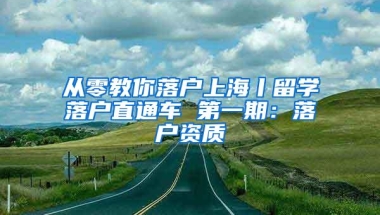 从零教你落户上海丨留学落户直通车 第一期：落户资质