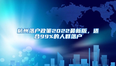 杭州落户政策2022最新版，适合99%的人群落户