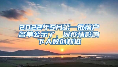 2022年5月第一批落户名单公示了，因疫情影响下人数创新低