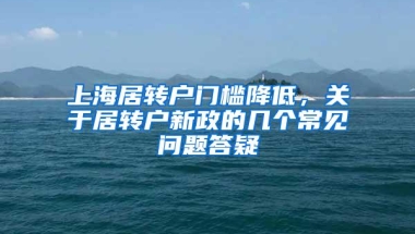 上海居转户门槛降低，关于居转户新政的几个常见问题答疑