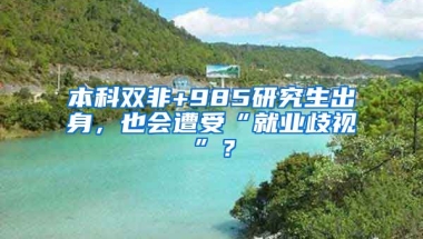 本科双非+985研究生出身，也会遭受“就业歧视”？