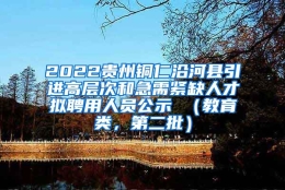 2022贵州铜仁沿河县引进高层次和急需紧缺人才拟聘用人员公示 （教育类，第二批）