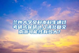 兰州大学文科本科生通过考研或保研进入清北复交南浙可能性有多大？