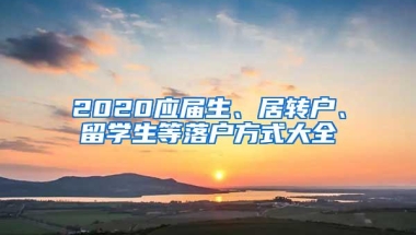 2020应届生、居转户、留学生等落户方式大全