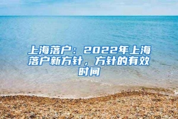 上海落户：2022年上海落户新方针，方针的有效时间