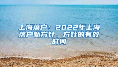 上海落户：2022年上海落户新方针，方针的有效时间