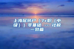 上海居转户（7+职（中级））零基础 -- 社税一致篇