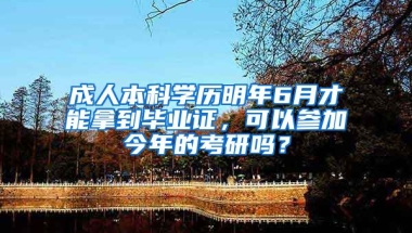 成人本科学历明年6月才能拿到毕业证，可以参加今年的考研吗？