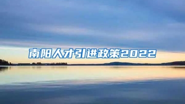 南阳人才引进政策2022