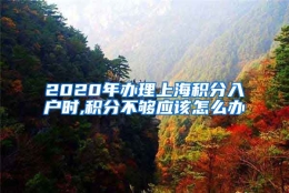 2020年办理上海积分入户时,积分不够应该怎么办