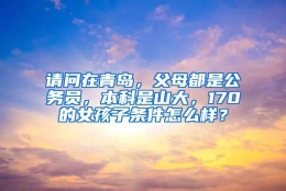 请问在青岛，父母都是公务员，本科是山大，170的女孩子条件怎么样？