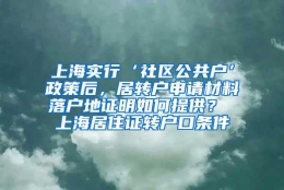 上海实行‘社区公共户’政策后，居转户申请材料落户地证明如何提供？ 上海居住证转户口条件