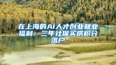 在上海的AI人才创业就业福利：三年社保买房积分落户