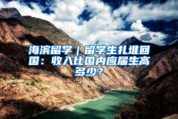 海滨留学｜留学生扎堆回国：收入比国内应届生高多少？