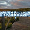 上海财经大学ACCA注册会计毕业生的薪水是多少？