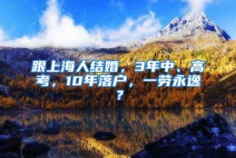 跟上海人结婚，3年中、高考，10年落户，一劳永逸？