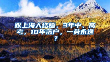 跟上海人结婚，3年中、高考，10年落户，一劳永逸？