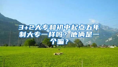 3+2大专和初中起点五年制大专一样吗？他俩是一个嘛？