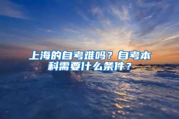 上海的自考难吗？自考本科需要什么条件？