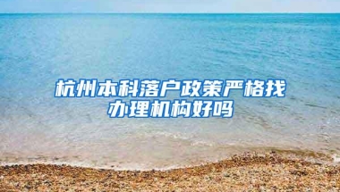 杭州本科落户政策严格找办理机构好吗