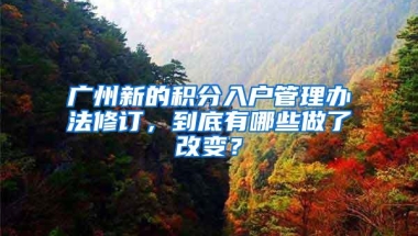 广州新的积分入户管理办法修订，到底有哪些做了改变？